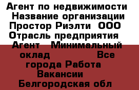 Агент по недвижимости › Название организации ­ Простор-Риэлти, ООО › Отрасль предприятия ­ Агент › Минимальный оклад ­ 140 000 - Все города Работа » Вакансии   . Белгородская обл.